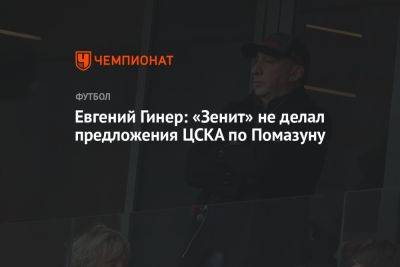 Евгений Гинер: «Зенит» не делал предложения ЦСКА по Помазуну