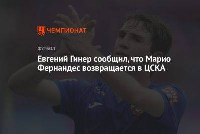 Евгений Гинер сообщил, что Марио Фернандес возвращается в ЦСКА