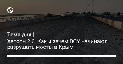 Тема дня | Херсон 2.0. Как и зачем ВСУ начинают разрушать мосты в Крым