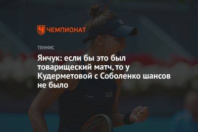 Янчук: если бы это был товарищеский матч, то у Кудерметовой с Соболенко шансов не было