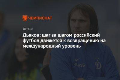 Дьяков: шаг за шагом российский футбол движется к возвращению на международный уровень