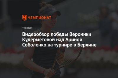 Видеообзор победы Вероники Кудерметовой над Ариной Соболенко на турнире в Берлине