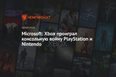 Microsoft: Xbox проиграл консольную войну PlayStation и Nintendo