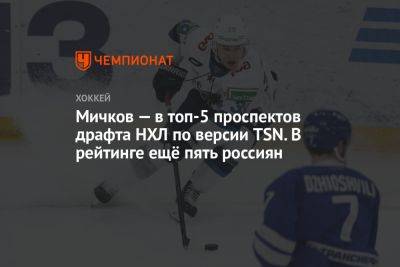 Мичков — в топ-5 проспектов драфта НХЛ по версии TSN. В рейтинге ещё пять россиян
