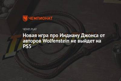 Новая игра про Индиану Джонса от авторов Wolfenstein не выйдет на PS5