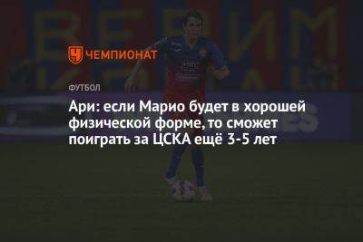 Ари: если Марио будет в хорошей физической форме, то сможет поиграть за ЦСКА ещё 3-5 лет