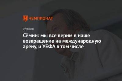 Юрий Семин - Сёмин: мы все верим в наше возвращение на международную арену, и УЕФА в том числе - championat.com - Москва - Россия - Украина