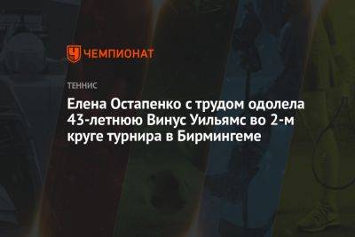 Елена Остапенко с трудом одолела 43-летнюю Винус Уильямс во 2-м круге турнира в Бирмингеме