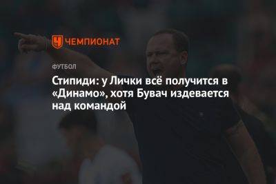 Стипиди: у Лички всё получится в «Динамо», хотя Бувач издевается над командой - championat.com - Оренбург - Нижнекамск