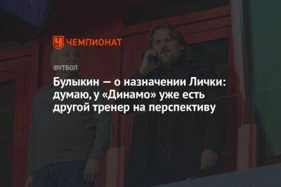 Булыкин — о назначении Лички: думаю, у «Динамо» уже есть другой тренер на перспективу