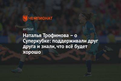 Наталья Трофимова – о Суперкубке: поддерживали друг друга и знали, что всё будет хорошо