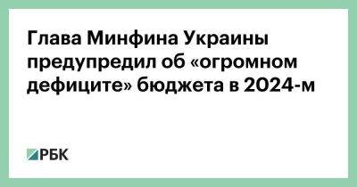 Глава Минфина Украины предупредил об «огромном дефиците» бюджета в 2024-м - smartmoney.one - США - Украина - Киев