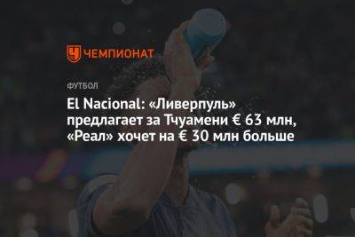 El Nacional: «Ливерпуль» предлагает за Тчуамени € 63 млн, «Реал» хочет на € 30 млн больше