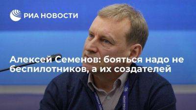 Алексей Семенов: бояться надо не беспилотников, а их создателей