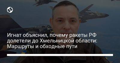 Игнат объяснил, почему ракеты РФ долетели до Хмельницкой области: Маршруты и обходные пути