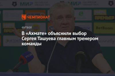 В «Ахмате» объяснили выбор Сергея Ташуева главным тренером команды
