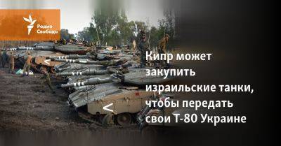 Кипр может закупить израильские танки, чтобы передать свои Т-80 Украине
