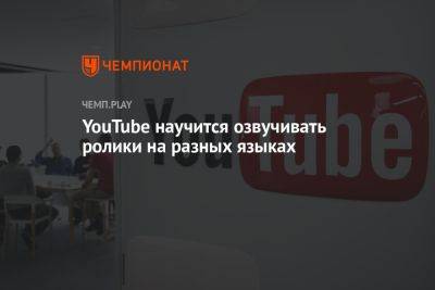 YouTube научится озвучивать ролики на разных языках