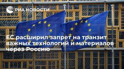 ЕС расширил запрет на транзит в третьи страны важных технологий и материалов через Россию
