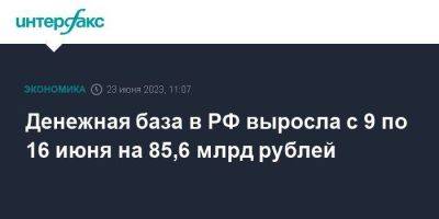 Денежная база в РФ выросла с 9 по 16 июня на 85,6 млрд рублей