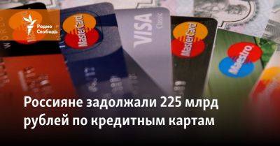 Россияне задолжали 225 млрд рублей по кредитным картам