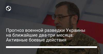 Прогноз военной разведки Украины на ближайшие два-три месяца: Активные боевые действия