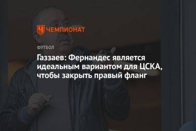 Газзаев: Фернандес является идеальным вариантом для ЦСКА, чтобы закрыть правый фланг