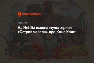 На Netflix вышел мультсериал «Остров черепа» про Кинг-Конга