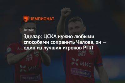 Зделар: ЦСКА нужно любыми способами сохранить Чалова, он — один из лучших игроков РПЛ