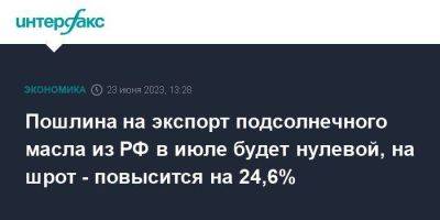 Пошлина на экспорт подсолнечного масла из РФ в июле будет нулевой, на шрот - повысится на 24,6%