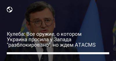 Кулеба: Все оружие, о котором Украина просила у Запада "разблокировано", но ждем ATACMS