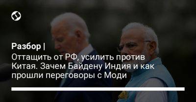 Нарендра Моди - Джо Байден - Разбор | Оттащить от РФ, усилить против Китая. Зачем Байдену Индия и как прошли переговоры с Моди - liga.net - Россия - Китай - США - Украина - Вашингтон - Бостон - Индия - Пакистан - Нью-Дели - Пекин