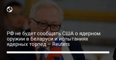 РФ не будет сообщать США о ядерном оружии в Беларуси и испытаниях ядерных торпед – Reuters