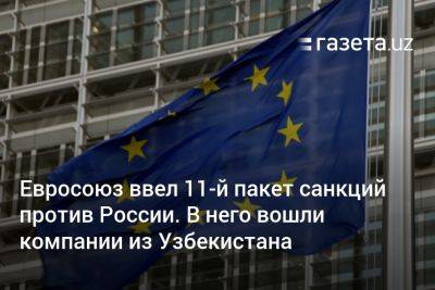 Евросоюз ввёл 11-й пакет санкций против России. В него вошли компании из Узбекистана