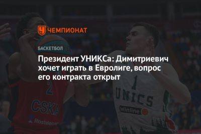 Президент УНИКСа: Димитриевич хочет играть в Евролиге, вопрос его контракта открыт