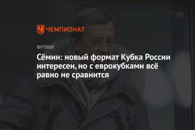 Сёмин: новый формат Кубка России интересен, но с еврокубками всё равно не сравнится