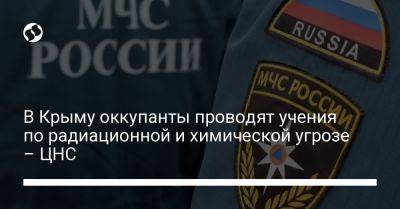 В Крыму оккупанты проводят учения по радиационной и химической угрозе – ЦНС