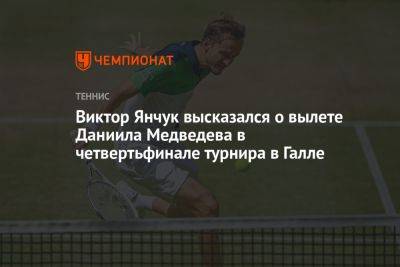 Виктор Янчук высказался о вылете Даниила Медведева в четвертьфинале турнира в Галле