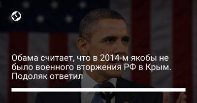 Обама считает, что в 2014-м якобы не было военного вторжения РФ в Крым. Подоляк ответил
