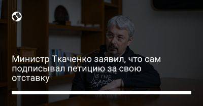 Министр Ткаченко заявил, что сам подписывал петицию за свою отставку