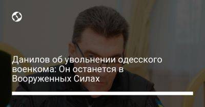 Данилов об увольнении одесского военкома: Он останется в Вооруженных Силах