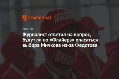 Журналист ответил на вопрос, будут ли во «Флайерз» опасаться выбора Мичкова из-за Федотова