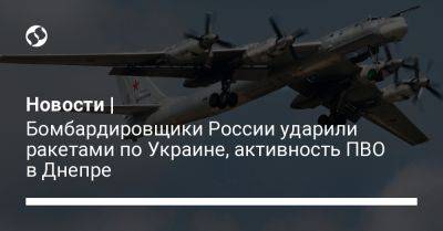 Новости | Бомбардировщики России ударили ракетами по Украине, активность ПВО в Днепре