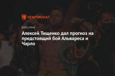 Алексей Тищенко дал прогноз на предстоящий бой Альвареса и Чарло