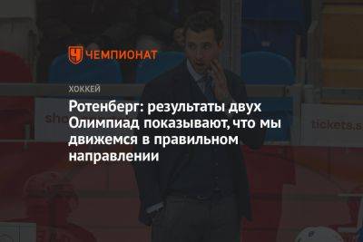 Роман Ротенберг - Ротенберг: результаты двух Олимпиад показывают, что мы движемся в правильном направлении - championat.com - Россия - Германия - Пекин - Пхенчхан