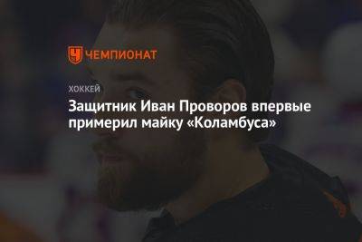 Защитник Иван Проворов впервые примерил майку «Коламбуса»