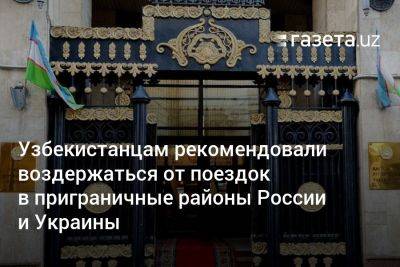 Узбекистанцам рекомендовали воздержаться от поездок в приграничные районы России и Украины
