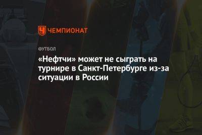 «Нефтчи» может не сыграть на турнире в Санкт-Петербурге из-за ситуации в России