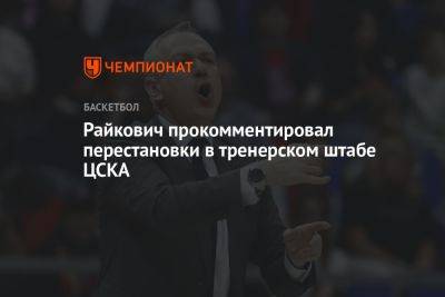 Райкович прокомментировал перестановки в тренерском штабе ЦСКА