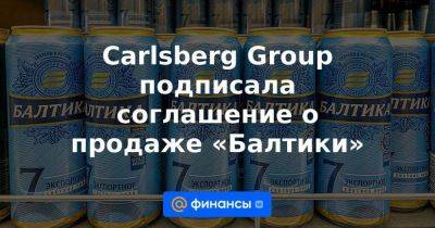 Carlsberg Group подписала соглашение о продаже «Балтики»
